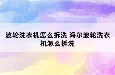 波轮洗衣机怎么拆洗 海尔波轮洗衣机怎么拆洗